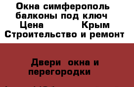 Окна симферополь, балконы под ключ › Цена ­ 4 000 - Крым Строительство и ремонт » Двери, окна и перегородки   